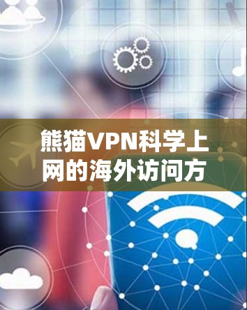 熊猫VPN科学上网的海外访问方案需要综合考虑用户的使用需求、安全性和隐私保护。以下是一些建议，帮助您设计一个高效且可靠的访问方案