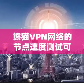 熊猫VPN网络的节点速度测试可以通过以下步骤进行