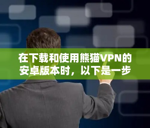 在下载和使用熊猫VPN的安卓版本时，以下是一步到位的指南