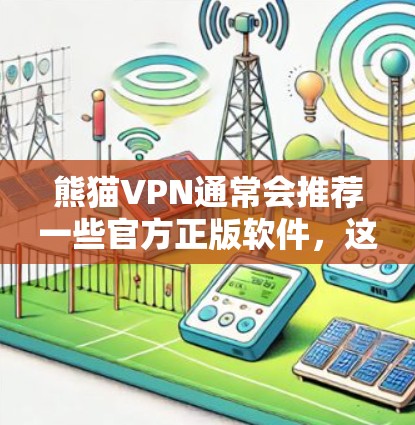 熊猫VPN通常会推荐一些官方正版软件，这些软件是经过严格审核和认证的，确保安全性和稳定性。以下是熊猫VPN官方推荐的一些正版软件之一