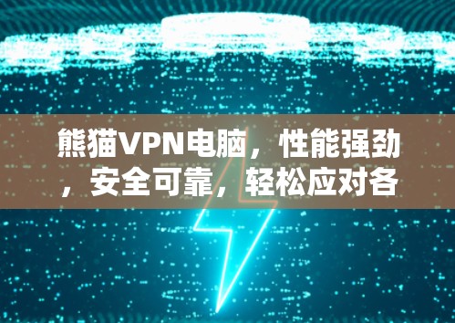 熊猫VPN电脑，性能强劲，安全可靠，轻松应对各种网络需求