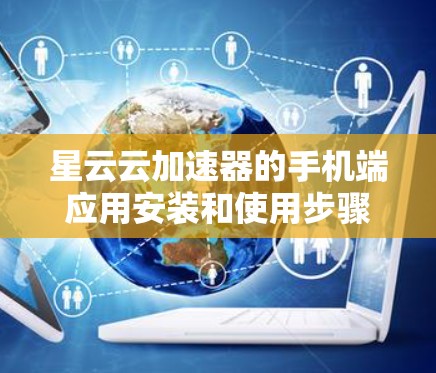 星云云加速器的手机端应用安装和使用步骤如下