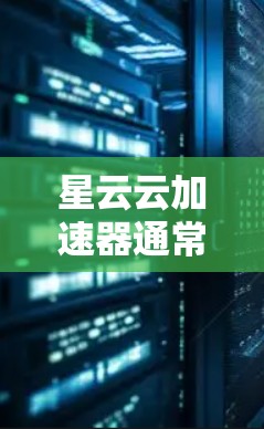 星云云加速器通常是指星云提供的云加速服务，这些服务通常是为了提升电脑的性能，加速各种应用和网站的加载速度。如果你指的是星云云加速器在电脑端的功能和使用方法，以下是一些可能涉及的内容和步骤