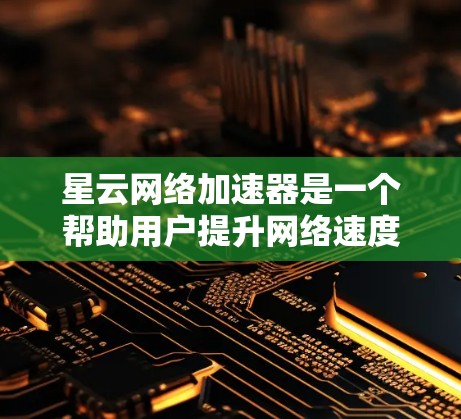 星云网络加速器是一个帮助用户提升网络速度的网络加速软件。以下是一步步的使用指南