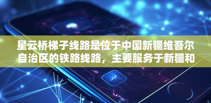 星云桥梯子线路是位于中国新疆维吾尔自治区的铁路线路，主要服务于新疆和西藏地区。以下是对该线路相关测速信息的详细分析