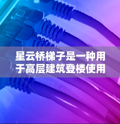 星云桥梯子是一种用于高层建筑登楼使用的工具，其使用指南如下