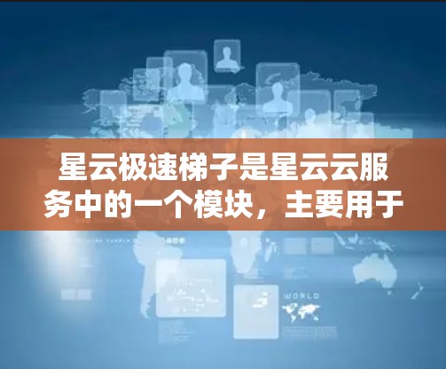 星云极速梯子是星云云服务中的一个模块，主要用于管理星云组件，支持科学连接以优化数据传输和性能。以下是详细的步骤指南