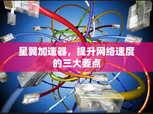 星翼加速器，提升网络速度的三大要点