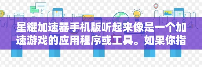 星耀加速器手机版听起来像是一个加速游戏的应用程序或工具。如果你指的是星耀加速器作为一个手机应用，或者想使用某种加速器来提升游戏性能，以下是一些建议和步骤