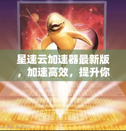 星速云加速器最新版，加速高效，提升你的计算能力