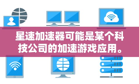 星速加速器可能是某个科技公司的加速游戏应用。想要在手机上使用它，可以按照以下步骤操作