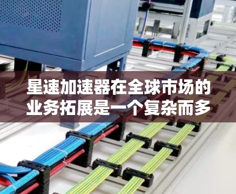 星速加速器在全球市场的业务拓展是一个复杂而多维度的过程，其海外网络是其核心竞争力和市场扩展的重要组成部分。以下是对星速加速器在海外网络情况的详细分析