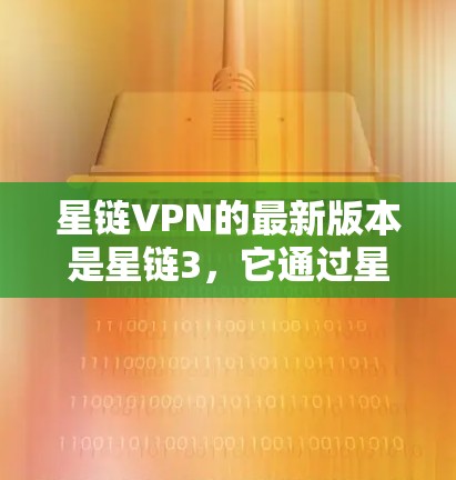 星链VPN的最新版本是星链3，它通过星链1服务器提供高速、安全的VPN服务。以下是详细的步骤和信息