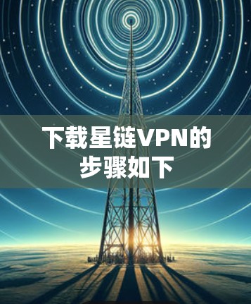 下载星链VPN的步骤如下
