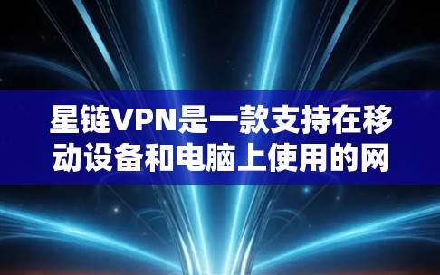 星链VPN是一款支持在移动设备和电脑上使用的网络VPN应用，旨在提供安全、可靠的网络连接。以下是使用星链VPN的基本教程
