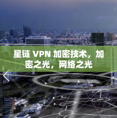 星链 VPN 加密技术,加密之光,网络之光 星链 VPN 加密技术,加密之光,网络之光