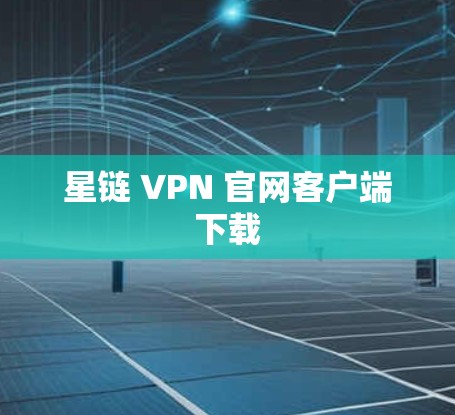 星链 VPN 官网客户端下载