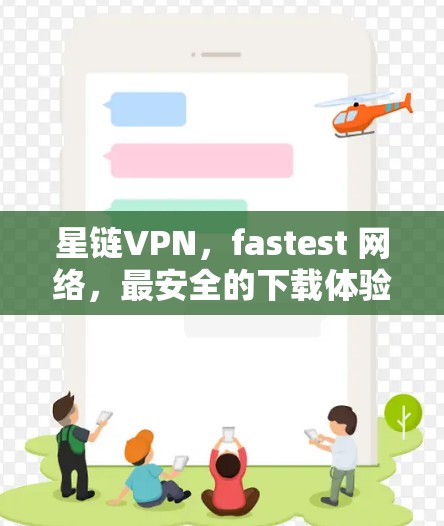 星链VPN，fastest 网络，最安全的下载体验