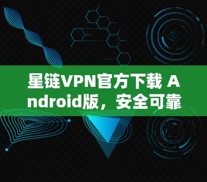 星链VPN官方下载 Android版，安全可靠下载服务