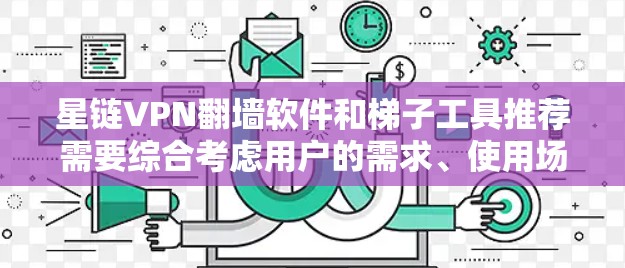 星链VPN翻墙软件和梯子工具推荐需要综合考虑用户的需求、使用场景和安全需求。以下是对这两种工具的详细分析和推荐