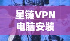 星链VPN电脑安装，轻松连接，云端安全