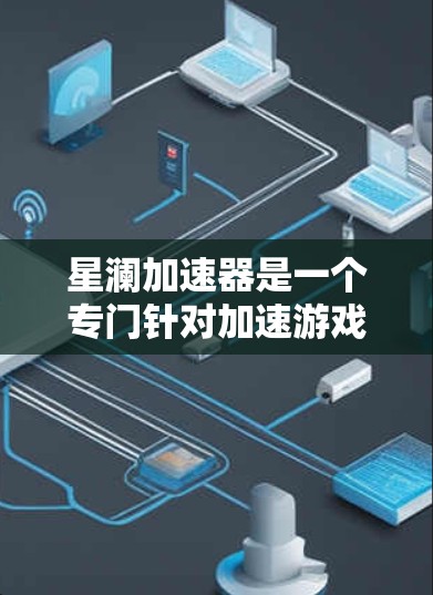 星澜加速器是一个专门针对加速游戏的手机应用，可以帮助你在手机上快速加载游戏并缓存数据，从而提升游戏体验。以下是关于星澜加速器的详细介绍