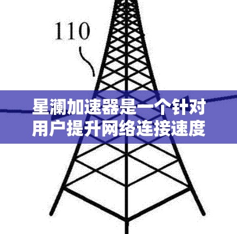 星澜加速器是一个针对用户提升网络连接速度和电脑性能的工具，主要功能包括网络加速、加速软件、加速工具和网络连接器。以下是对星澜加速器的评测