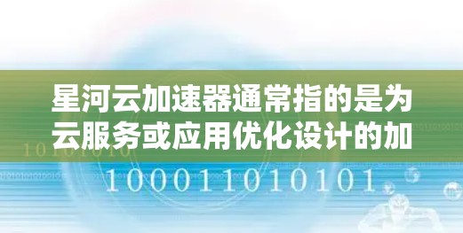 星河云加速器通常指的是为云服务或应用优化设计的加速工具。它可能用于提升数据传输速度、减少延迟或优化存储设备的性能。以下是一些可能的解释和步骤