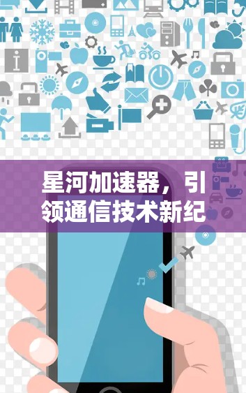 星河加速器，引领通信技术新纪元