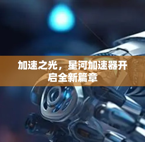 加速之光，星河加速器开启全新篇章