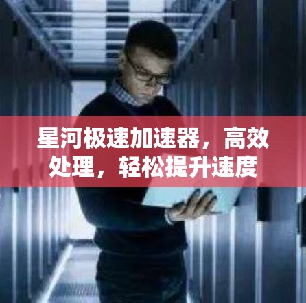 星河极速加速器，高效处理，轻松提升速度