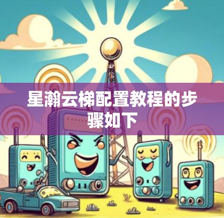 星瀚云梯配置教程的步骤如下