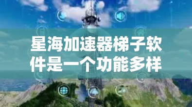 星海加速器梯子软件是一个功能多样、易于使用的加速下载工具,适合那些经常需要频繁下载资源的人。以下是该软件的详细介绍 星海加速器梯子软件是一个功能多样、易于使用的加速下载工具,适合那些经常需要频繁下载资源的人。以下是该软件的详细介绍