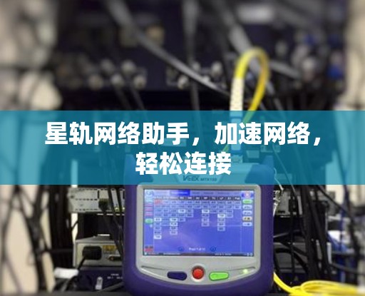 星轨网络助手，加速网络，轻松连接