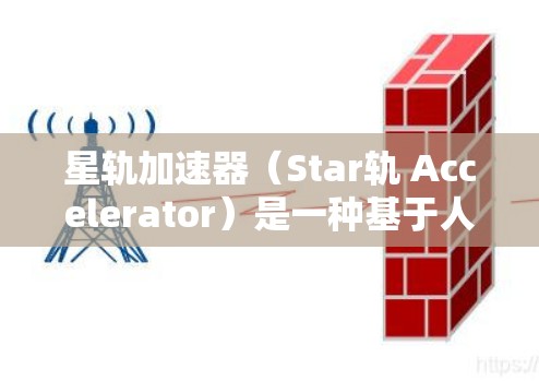 星轨加速器（Star轨 Accelerator）是一种基于人工智能和大数据技术的智能加速工具，旨在帮助用户快速完成加速任务。以下是关于星轨加速器的详细介绍