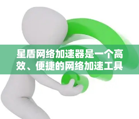 星盾网络加速器是一个高效、便捷的网络加速工具，适合在需要快速连接用户设备时使用。以下是使用星盾网络加速器的详细步骤