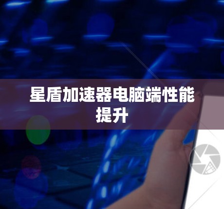 星盾加速器电脑端性能提升