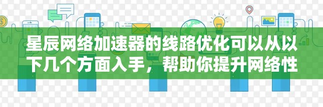 星辰网络加速器的线路优化可以从以下几个方面入手，帮助你提升网络性能