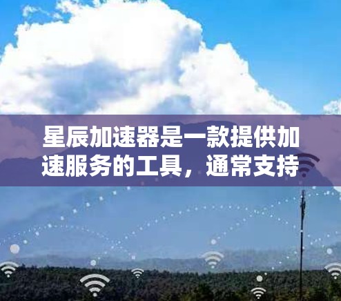 星辰加速器是一款提供加速服务的工具，通常支持两种模式，本地加速和在线连接。以下是关于星辰加速器的常见问题和解决方案