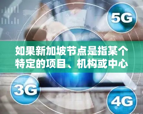 如果新加坡节点是指某个特定的项目、机构或中心,可能需要更多的上下文信息来准确解释其含义。如果你有更具体的问题或背景信息,可以提供更多细节,我可以进一步帮助你解答! 如果新加坡节点是指某个特定的项目、机构或中心,可能需要更多的上下文信息来准确解释其含义。如果你有更具体的问题或背景信息,可以提供更多细节,我可以进一步帮助你解答!