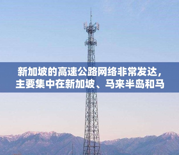新加坡的高速公路网络非常发达,主要集中在新加坡、马来半岛和马来西亚之间,形成了一个重要的交通网络。以下是新加坡的主要高速公路节点及其特点 新加坡的高速公路网络非常发达,主要集中在新加坡、马来半岛和马来西亚之间,形成了一个重要的交通网络。以下是新加坡的主要高速公路节点及其特点