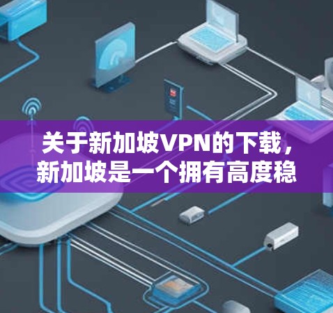 关于新加坡VPN的下载,新加坡是一个拥有高度稳定网络环境的国家,尽管网络攻击和病毒风险可能与某些国家有所不同。以下是一些建议和注意事项,帮助您找到适合的VPN服务或工具 关于新加坡VPN的下载,新加坡是一个拥有高度稳定网络环境的国家,尽管网络攻击和病毒风险可能与某些国家有所不同。以下是一些建议和注意事项,帮助您找到适合的VPN服务或工具