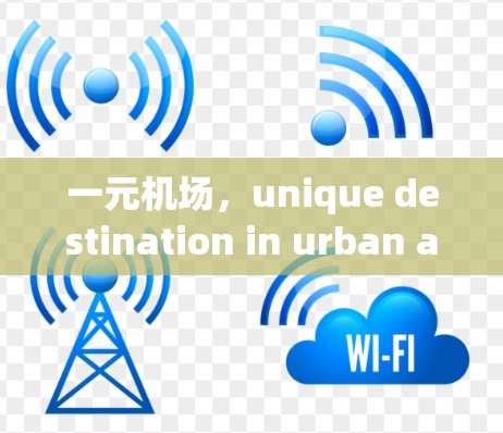 一元机场,unique destination in urban area 一元机场,unique destination in urban area