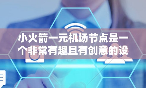 小火箭一元机场节点是一个非常有趣且有创意的设想，结合了发射和展示的元素，可能与科技产品或娱乐产品有关。以下是对这个设想的详细描述
