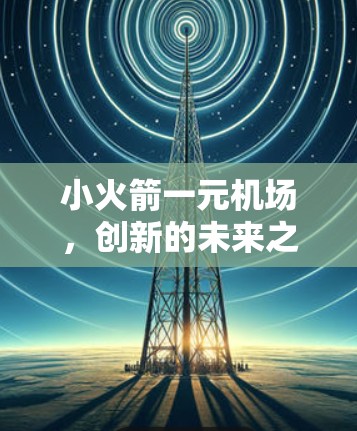 小火箭一元机场，创新的未来之选
