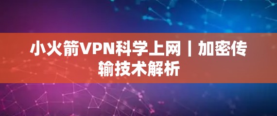 小火箭VPN科学上网｜加密传输技术解析