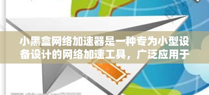 小黑盒网络加速器是一种专为小型设备设计的网络加速工具，广泛应用于手机、电脑等设备上，帮助用户在没有大设备的情况下快速连接到网络，提升数据处理和网络连接效率。以下是关于小黑盒网络加速器的详细总结