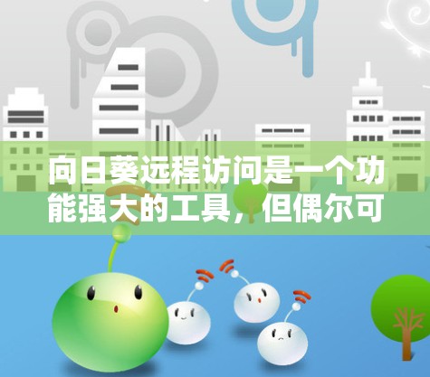 向日葵远程访问是一个功能强大的工具,但偶尔可能会遇到一些问题。以下是一些常见的问题及其解决方案 向日葵远程访问是一个功能强大的工具,但偶尔可能会遇到一些问题。以下是一些常见的问题及其解决方案