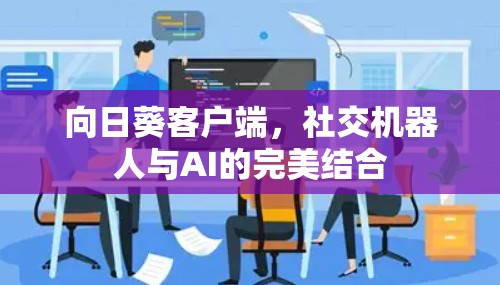 向日葵客户端，社交机器人与AI的完美结合