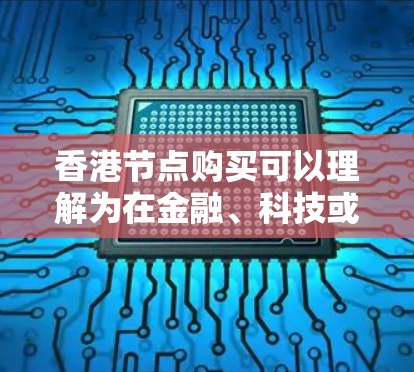 香港节点购买可以理解为在金融、科技或其他行业购买与节点相关的服务或产品。以下是一些可能的解释和步骤